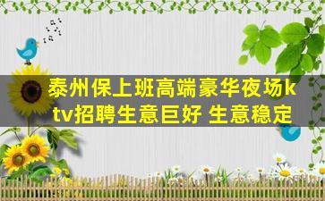 泰州保上班高端豪华夜场ktv招聘生意巨好 生意稳定